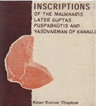Inscriptions of The Maukharis Later Guptas,
                            Puspabhutis And Yasovarman of Kanauj